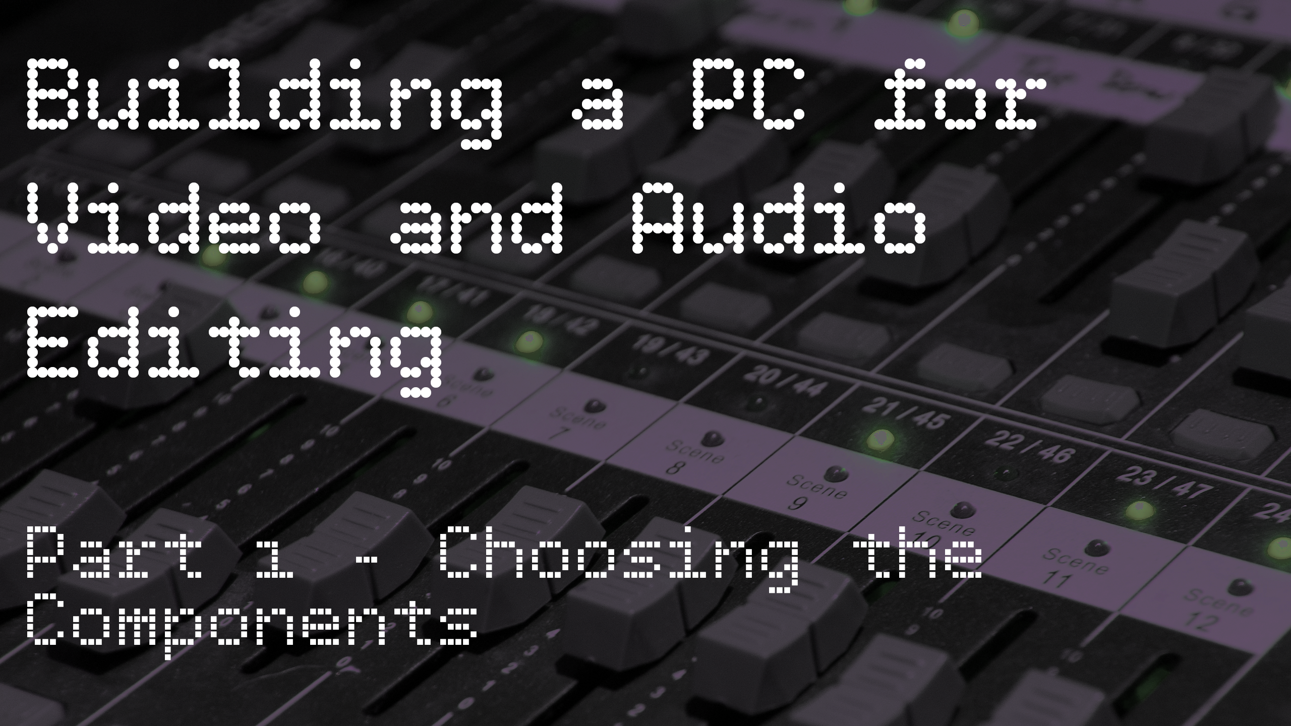 Building a PC for Video and Audio Editing: Part 1 – Choosing the Components