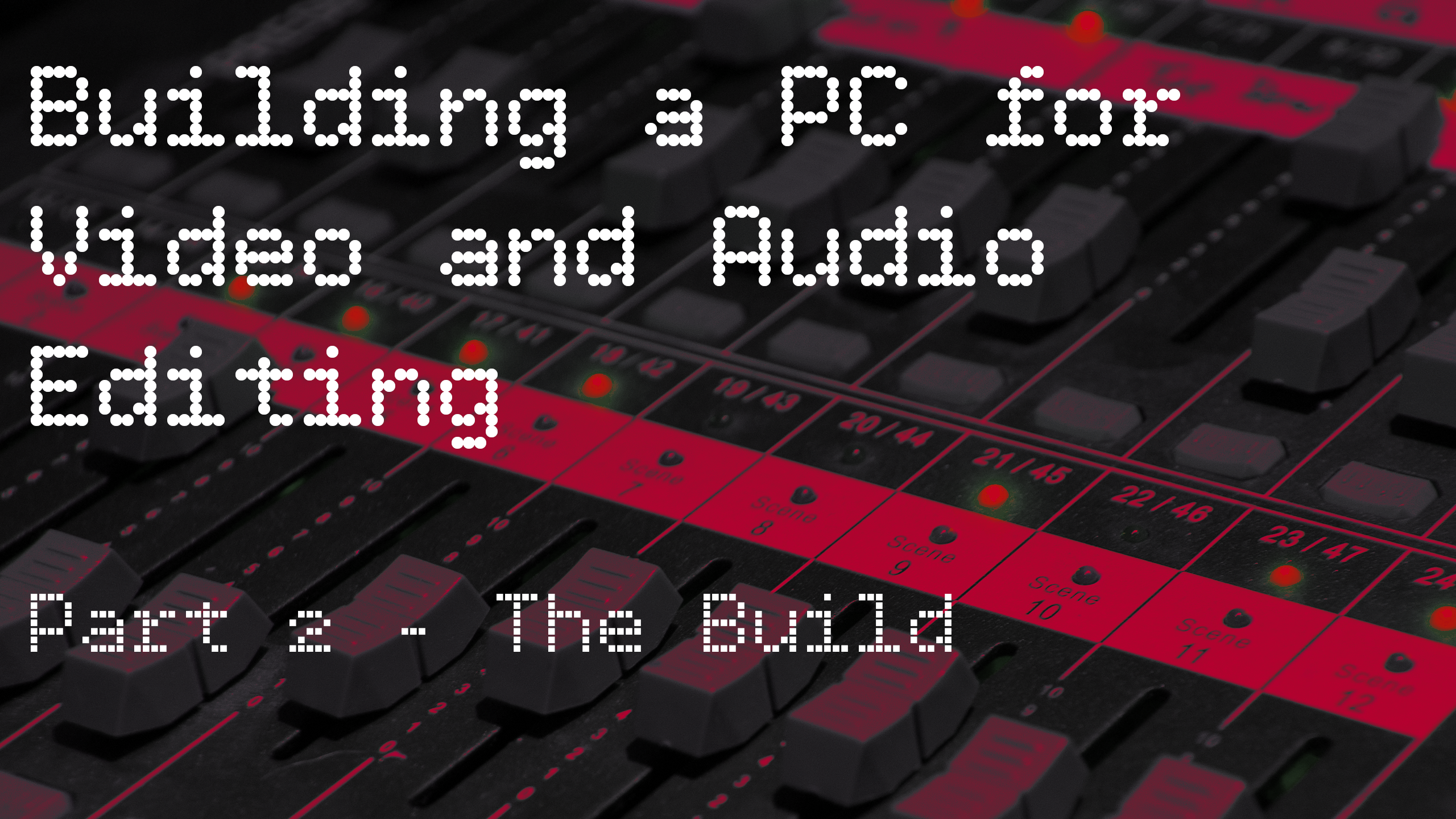 Building a PC for Video and Audio Editing: Part 2 – The Build